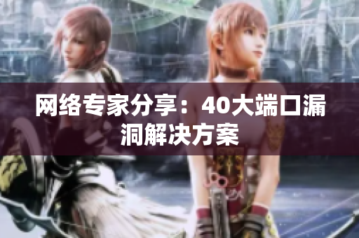 网络专家分享：40大端口漏洞解决方案