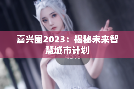 嘉兴圈2023：揭秘未来智慧城市计划