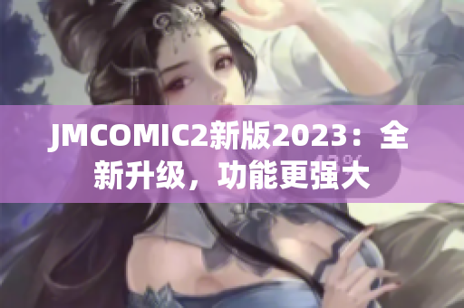 JMCOMIC2新版2023：全新升级，功能更强大