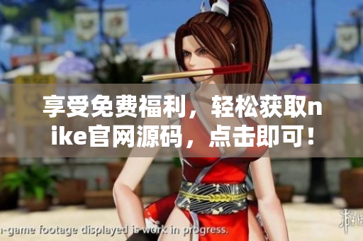 享受免费福利，轻松获取nike官网源码，点击即可！