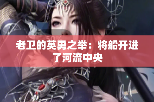 老卫的英勇之举：将船开进了河流中央