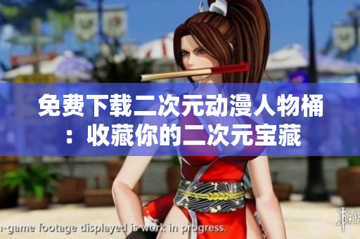 免费下载二次元动漫人物桶：收藏你的二次元宝藏