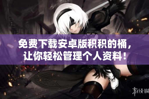 免费下载安卓版积积的桶，让你轻松管理个人资料！