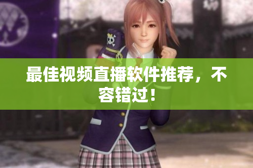 最佳视频直播软件推荐，不容错过！