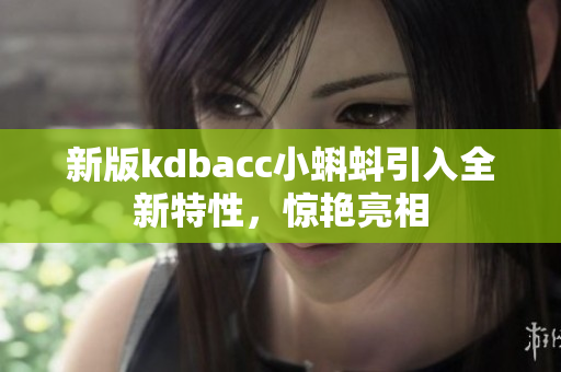 新版kdbacc小蝌蚪引入全新特性，惊艳亮相