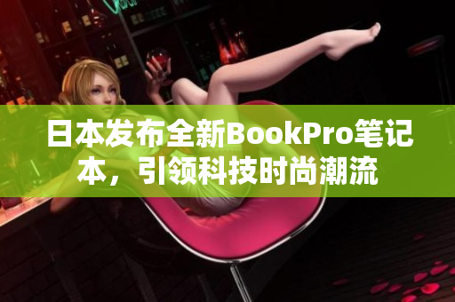 日本发布全新BookPro笔记本，引领科技时尚潮流