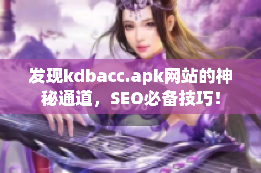 发现kdbacc.apk网站的神秘通道，SEO必备技巧！