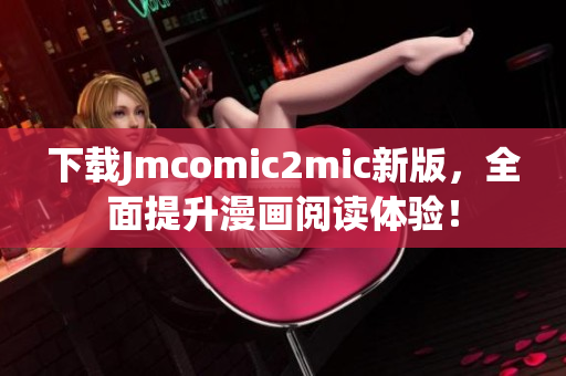 下载Jmcomic2mic新版，全面提升漫画阅读体验！