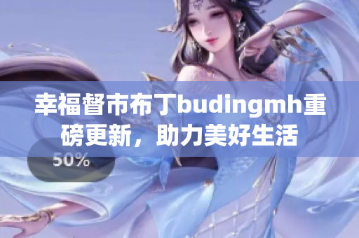 幸福督市布丁budingmh重磅更新，助力美好生活