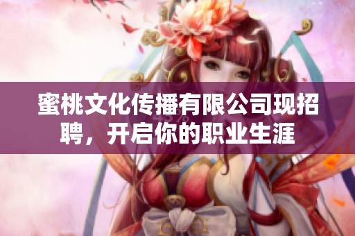 蜜桃文化传播有限公司现招聘，开启你的职业生涯