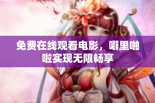 免费在线观看电影，噼里啪啦实现无限畅享