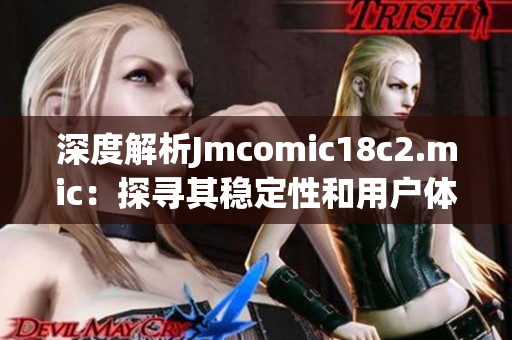 深度解析Jmcomic18c2.mic：探寻其稳定性和用户体验