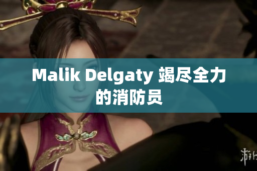 Malik Delgaty 竭尽全力的消防员