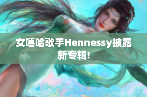 女嘻哈歌手Hennessy披露新专辑!