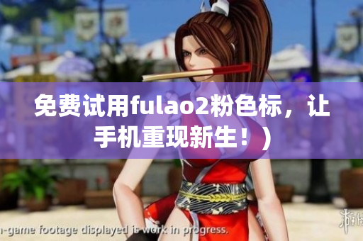 免费试用fulao2粉色标，让手机重现新生！)