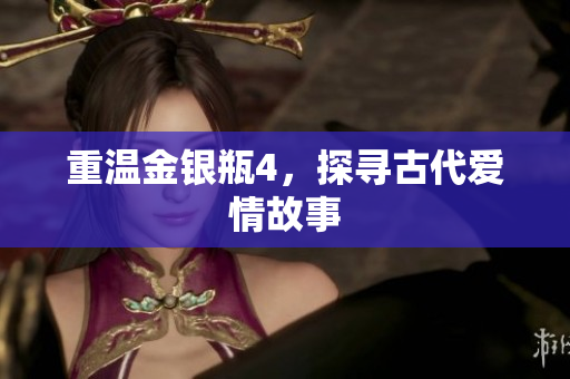 重温金银瓶4，探寻古代爱情故事