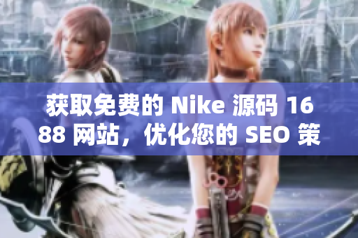 获取免费的 Nike 源码 1688 网站，优化您的 SEO 策略。