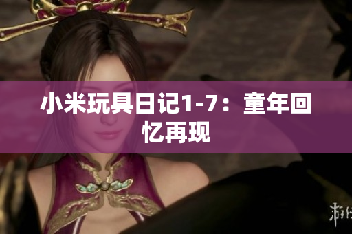 小米玩具日记1-7：童年回忆再现