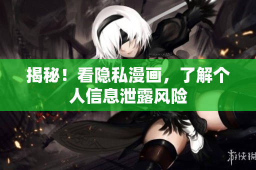 揭秘！看隐私漫画，了解个人信息泄露风险