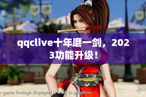qqclive十年磨一剑，2023功能升级！