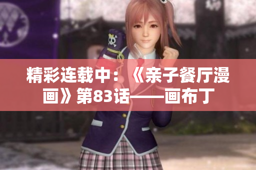 精彩连载中：《亲子餐厅漫画》第83话——画布丁