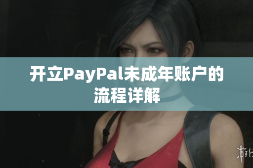 开立PayPal未成年账户的流程详解