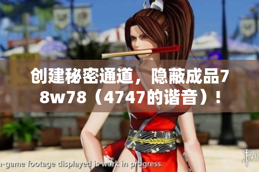 创建秘密通道，隐蔽成品78w78（4747的谐音）!