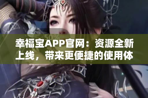 幸福宝APP官网：资源全新上线，带来更便捷的使用体验！
