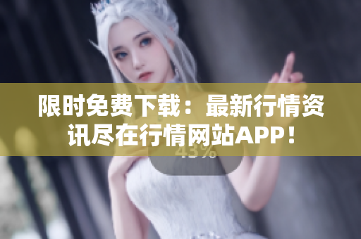 限时免费下载：最新行情资讯尽在行情网站APP！