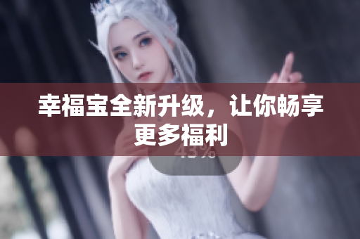 幸福宝全新升级，让你畅享更多福利