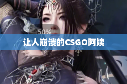让人崩溃的CSGO阿姨