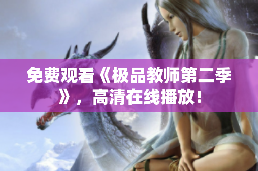 免费观看《极品教师第二季》，高清在线播放！