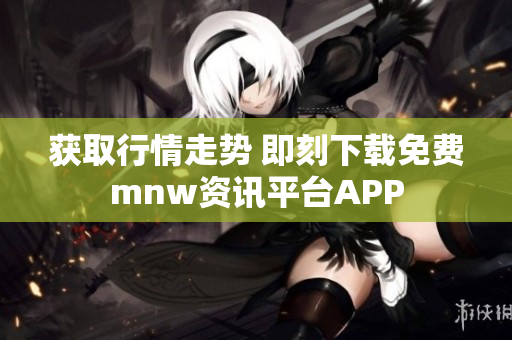 获取行情走势 即刻下载免费mnw资讯平台APP