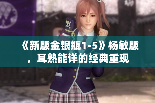 《新版金银瓶1-5》杨敏版，耳熟能详的经典重现