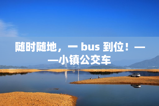 随时随地，一 bus 到位！——小镇公交车