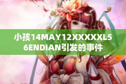 小孩14MAY12XXXXXL56ENDIAN引发的事件