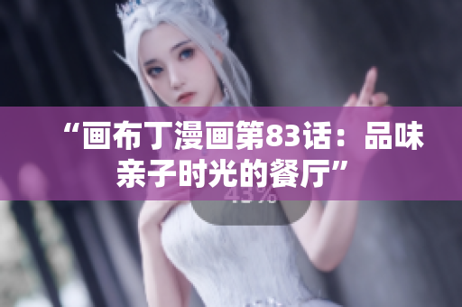 “画布丁漫画第83话：品味亲子时光的餐厅”