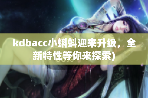 kdbacc小蝌蚪迎来升级，全新特性等你来探索)
