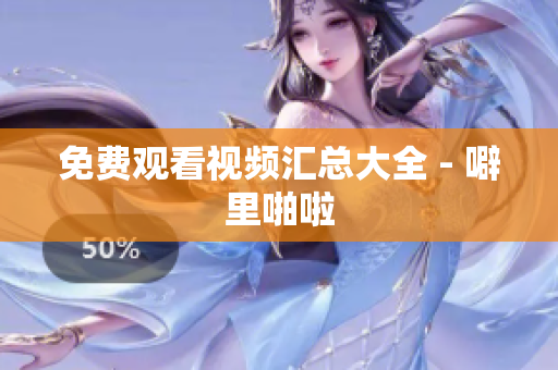 免费观看视频汇总大全 - 噼里啪啦