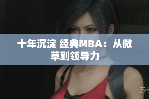 十年沉淀 经典MBA：从微草到领导力