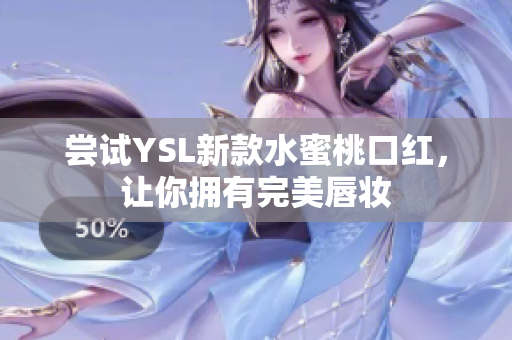 尝试YSL新款水蜜桃口红，让你拥有完美唇妆