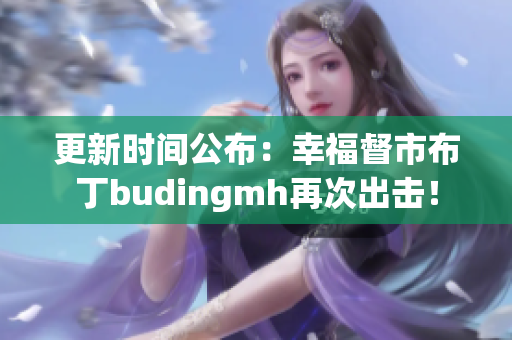更新时间公布：幸福督市布丁budingmh再次出击！