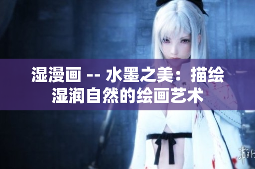 湿漫画 -- 水墨之美：描绘湿润自然的绘画艺术