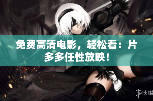 免费高清电影，轻松看：片多多任性放映！