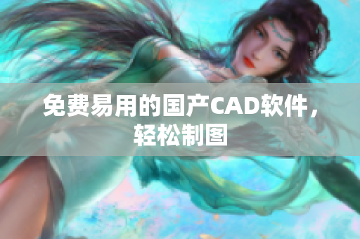 免费易用的国产CAD软件，轻松制图