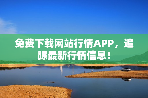 免费下载网站行情APP，追踪最新行情信息！