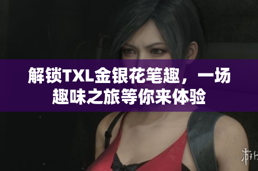 解锁TXL金银花笔趣，一场趣味之旅等你来体验