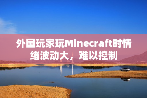 外国玩家玩Minecraft时情绪波动大，难以控制