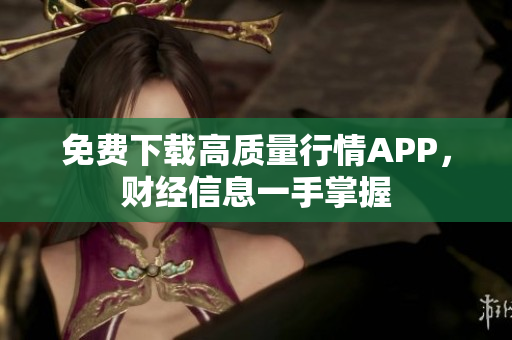 免费下载高质量行情APP，财经信息一手掌握