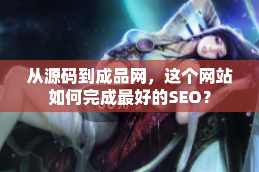 从源码到成品网，这个网站如何完成最好的SEO？
